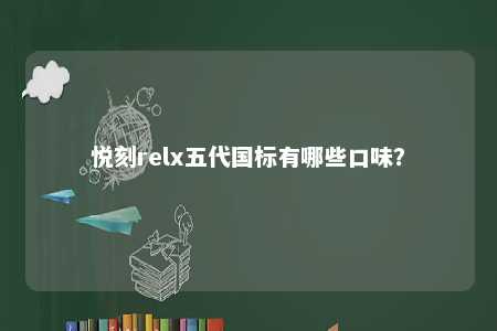 悦刻relx五代国标有哪些口味？ 